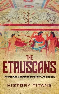 Los etruscos: La cultura villanoviana de la Edad de Hierro de la antigua Italia - The Etruscans: The Iron Age Villanovan Culture of Ancient Italy