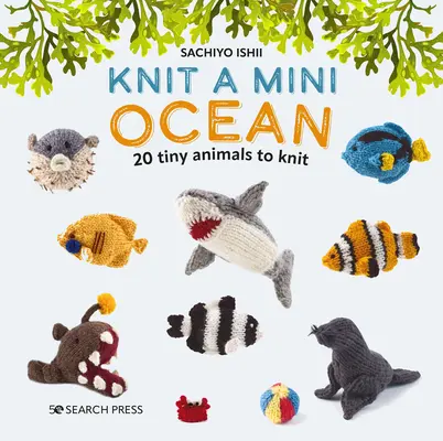 Knit a Mini Ocean: 20 diminutas criaturas marinas para tejer - Knit a Mini Ocean: 20 Tiny Sea Creatures to Knit