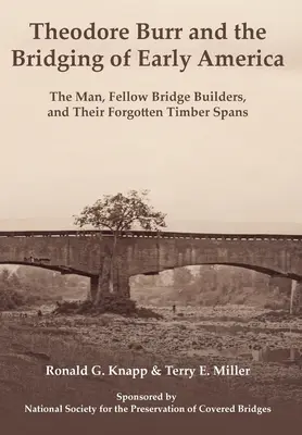 Theodore Burr y los puentes de la América primitiva: El hombre, sus compañeros constructores de puentes y sus vanos de madera olvidados - Theodore Burr and the Bridging of Early America: The Man, Fellow Bridge Builders, and Their Forgotten Timber Spans