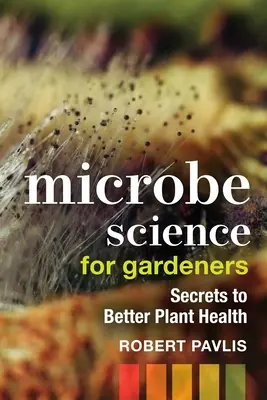 Ciencia microbiana para jardineros: Secretos para mejorar la salud de las plantas - Microbe Science for Gardeners: Secrets to Better Plant Health