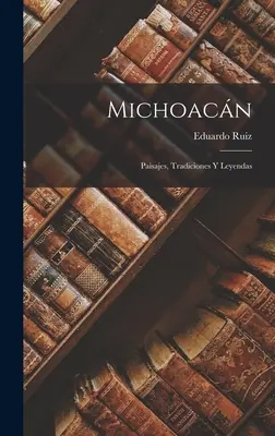 Michoacán: Paisajes, Tradiciones Y Leyendas - Michoacn: Paisajes, Tradiciones Y Leyendas