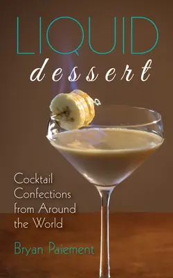 Postres líquidos: Cocktail Confections from Around the World - Liquid Dessert: Cocktail Confections from Around the World