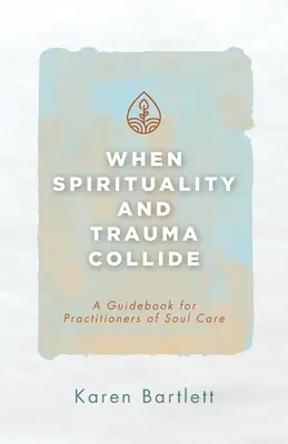 Cuando la espiritualidad y el trauma chocan: Guía para profesionales de la cura del alma - When Spirituality and Trauma Collide: A Guidebook for Practitioners of Soul Care