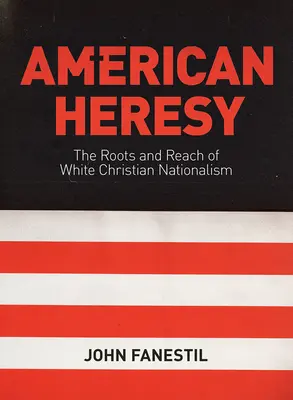 American Heresy: Raíces y alcance del nacionalismo cristiano blanco - American Heresy: The Roots and Reach of White Christian Nationalism