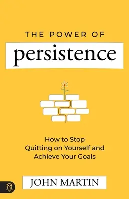 El poder de la persistencia: Cómo dejar de renunciar a ti mismo y lograr tus objetivos - The Power of Persistence: How to Stop Quitting on Yourself and Achieve Your Goals