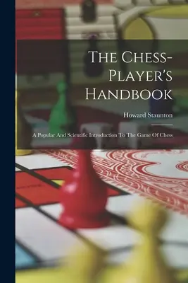 Manual del jugador de ajedrez: Una introducción popular y científica al juego del ajedrez - The Chess-player's Handbook: A Popular And Scientific Introduction To The Game Of Chess