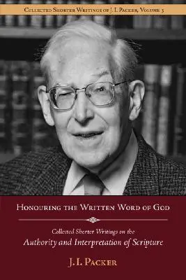 Honrar la Palabra de Dios escrita: Colección de escritos breves de J.I. Packer sobre la autoridad y la interpretación de las Escrituras - Honouring the Written Word of God: Collected Shorter Writings of J.I. Packer on the Authority and Interpretation of Scripture