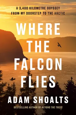 Donde vuela el halcón: Una odisea de 3.400 kilómetros desde mi puerta hasta el Ártico - Where the Falcon Flies: A 3,400 Kilometre Odyssey from My Doorstep to the Arctic