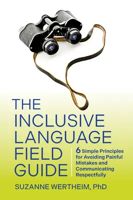 La guía de campo del lenguaje inclusivo: 6 principios sencillos para evitar errores dolorosos y comunicarse con respeto - The Inclusive Language Field Guide: 6 Simple Principles for Avoiding Painful Mistakes and Communicating Respectfully