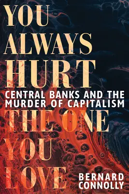 Siempre haces daño a quien amas Los bancos centrales y el asesinato del capitalismo - You Always Hurt the One You Love: Central Banks and the Murder of Capitalism