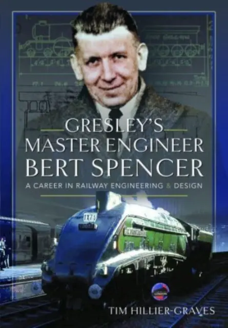 El maestro ingeniero de Gresley, Bert Spencer: Una carrera en ingeniería y diseño ferroviarios - Gresley's Master Engineer, Bert Spencer: A Career in Railway Engineering and Design