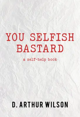 Bastardo egoísta: Un libro de autoayuda - You Selfish Bastard: A Self Help Book