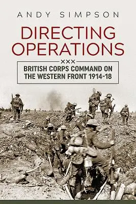 Dirección de operaciones - Mando del Cuerpo Británico en el Frente Occidental 1914-18 - Directing Operations - British Corps Command on the Western Front 1914-18