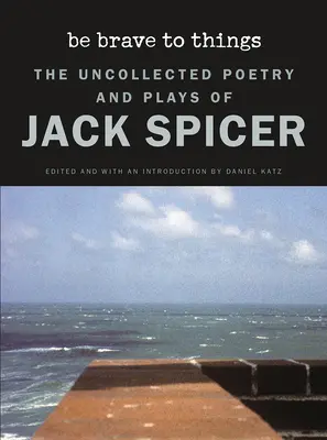 Be Brave to Things: The Uncollected Poetry and Plays of Jack Spicer (en inglés) - Be Brave to Things: The Uncollected Poetry and Plays of Jack Spicer