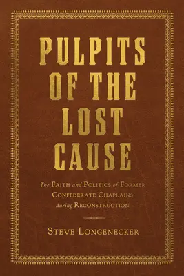 Los púlpitos de la causa perdida: La fe y la política de los antiguos capellanes confederados durante la Reconstrucción - Pulpits of the Lost Cause: The Faith and Politics of Former Confederate Chaplains During Reconstruction