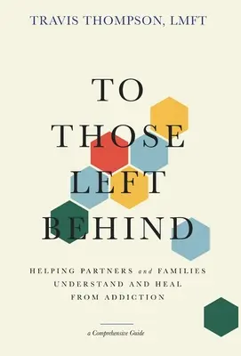 To Those Left Behind: Cómo ayudar a las parejas y a las familias a comprender y curarse de la adicción - To Those Left Behind: Helping Partners and Families Understand and Heal from Addiction