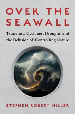 Sobre el dique: Tsunamis, ciclones, sequías y la ilusión de controlar la naturaleza - Over the Seawall: Tsunamis, Cyclones, Drought, and the Delusion of Controlling Nature