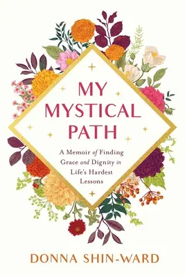 Mi camino místico: Un libro de memorias para encontrar la gracia y la dignidad en las lecciones más difíciles de la vida - My Mystical Path: A Memoir of Finding Grace and Dignity in Life's Hardest Lessons