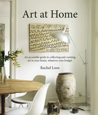 Arte en casa: Una guía accesible para coleccionar y conservar arte en casa - Art at Home: An Accessible Guide to Collecting and Curating Art in Your Home