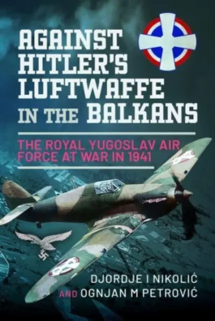 Contra la Luftwaffe de Hitler en los Balcanes: La Real Fuerza Aérea Yugoslava en guerra en 1941 - Against Hitler's Luftwaffe in the Balkans: The Royal Yugoslav Air Force at War in 1941