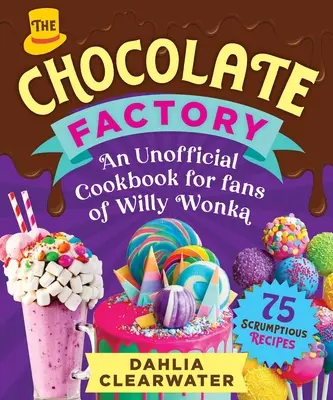 Libro de cocina no oficial para fans de Willy Wonka: Apetitosos chocolates, postres y creaciones de caramelo: ¡75 recetas deliciosas! - An Unofficial Cookbook for Fans of Willy Wonka: Mouthwatering Chocolates, Desserts, and Candy Creations--75 Scrumptious Recipes!