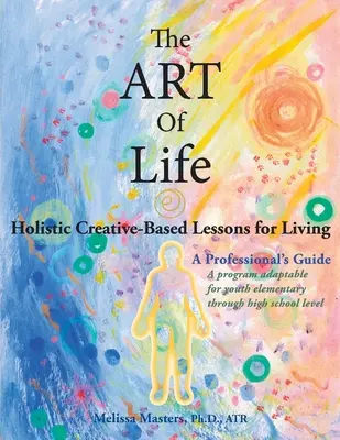 El ARTE de la Vida: Lecciones Holísticas Creativas Para Vivir - The ART of Life: Holistic Creative-Based Lessons For Living