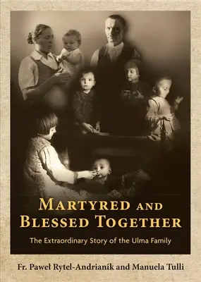 Martirizados y bendecidos juntos: La extraordinaria historia de la familia Ulma - Martyred and Blessed Together: The Extraordinary Story of the Ulma Family