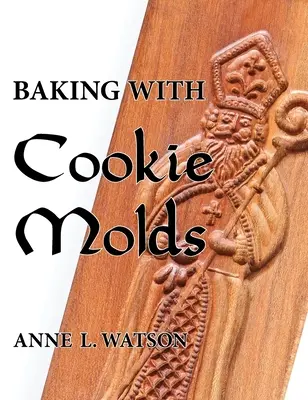 Hornear con moldes de galletas: Secretos y recetas para hacer asombrosas galletas artesanales para Navidad, vacaciones, bodas, tés, fiestas, intercambios, etc. - Baking with Cookie Molds: Secrets and Recipes for Making Amazing Handcrafted Cookies for Your Christmas, Holiday, Wedding, Tea, Party, Swap, Exc