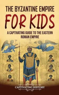 El Imperio Bizantino para niños: Una guía cautivadora del Imperio Romano de Oriente - The Byzantine Empire for Kids: A Captivating Guide to the Eastern Roman Empire