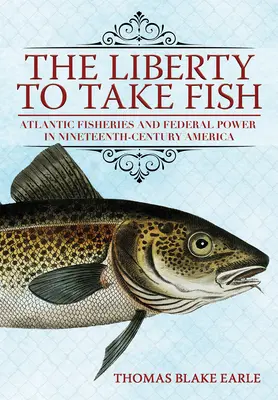 La libertad de pescar: La pesca atlántica y el poder federal en la América del siglo XIX - The Liberty to Take Fish: Atlantic Fisheries and Federal Power in Nineteenth-Century America