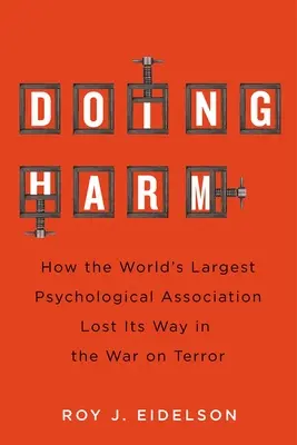 Haciendo daño: cómo la mayor asociación psicológica del mundo perdió el norte en la guerra contra el terror - Doing Harm: How the World's Largest Psychological Association Lost Its Way in the War on Terror