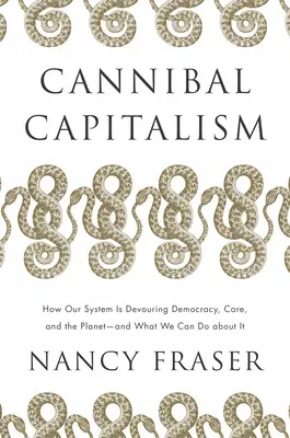 El capitalismo caníbal: cómo nuestro sistema está devorando la democracia, el bienestar y el planeta, y qué podemos hacer al respecto. - Cannibal Capitalism: How Our System Is Devouring Democracy, Care, and the Planet - And What We Can Do about It