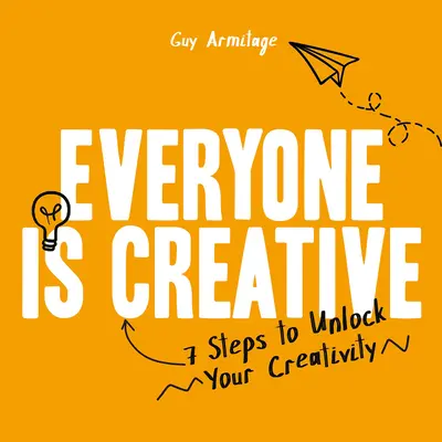 Todo el mundo es creativo: Siete sencillos pasos para liberar tu creatividad - Everyone Is Creative: Seven Easy Steps to Unlock Your Creativity