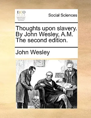 Pensamientos sobre la esclavitud. por Juan Wesley, A.M. la Segunda Edición. - Thoughts Upon Slavery. by John Wesley, A.M. the Second Edition.