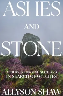 Cenizas y piedras: Un viaje por Escocia en busca de mujeres perseguidas como brujas - Ashes and Stones: A Journey Through Scotland in Search of Women Hunted as Witches