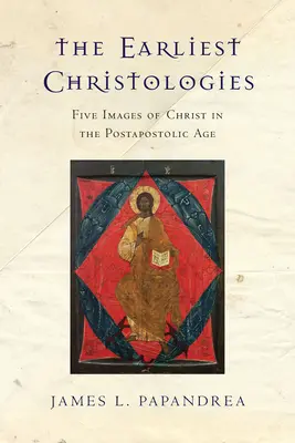 Las primeras cristologías: Cinco imágenes de Cristo en la era postapostólica - The Earliest Christologies: Five Images of Christ in the Postapostolic Age