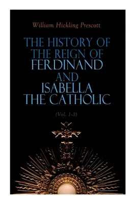 Historia del Reinado de Fernando e Isabel los Católicos (Vol. 1-3): Edición Completa - The History of the Reign of Ferdinand and Isabella the Catholic (Vol. 1-3): Complete Edition