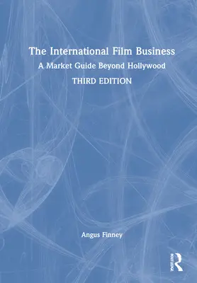 El negocio internacional del cine: Una guía de mercado más allá de Hollywood - The International Film Business: A Market Guide Beyond Hollywood