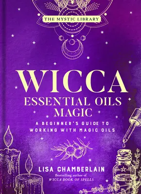 Wicca Magia con Aceites Esenciales: Guía para Principiantes sobre el Trabajo con Aceites Mágicos - Volumen 6 - Wicca Essential Oils Magic: A Beginner's Guide to Working with Magic Oilsvolume 6