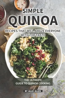 Recetas Sencillas de Quinoa que Sorprenderán a Todos con El Sabor: La Guía Definitiva para Cocinar con Quinoa - Simple Quinoa Recipes That Will Amaze Everyone with The Taste: The Ultimate Guide to Quinoa Cooking