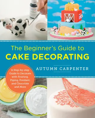 Guía de decoración de tartas para principiantes: Una guía paso a paso para decorar con glaseado, manga pastelera, fondant y chocolate y mucho más - The Beginner's Guide to Cake Decorating: A Step-By-Step Guide to Decorate with Frosting, Piping, Fondant, and Chocolate and More