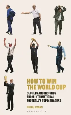 Cómo ganar la Copa del Mundo: Secretos de los mejores entrenadores del fútbol internacional - How to Win the World Cup: Secrets and Insights from International Football's Top Managers