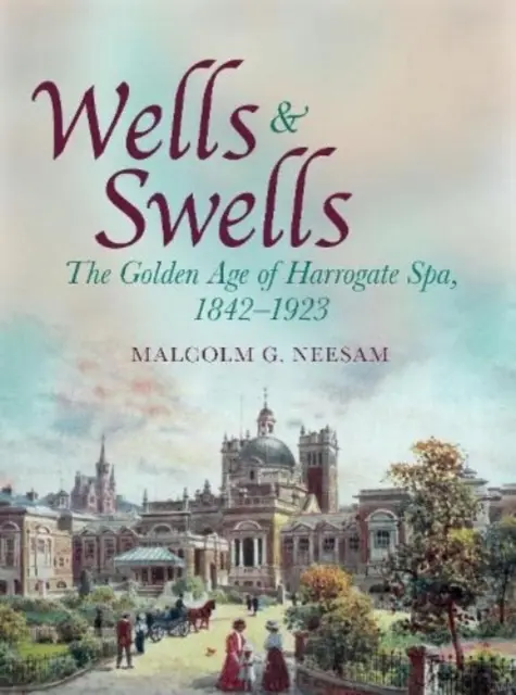 Wells and Swells - La edad de oro del balneario de Harrogate, 1842-1923 - Wells and Swells - The Golden Age of Harrogate Spa, 1842-1923