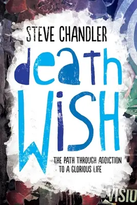 El deseo de morir: El camino a través de la adicción hacia una vida gloriosa - Death Wish: The Path through Addiction to a Glorious Life