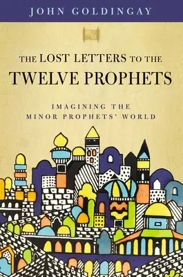 Las Cartas Perdidas a los Doce Profetas: Imaginando el mundo de los profetas menores - The Lost Letters to the Twelve Prophets: Imagining the Minor Prophets' World