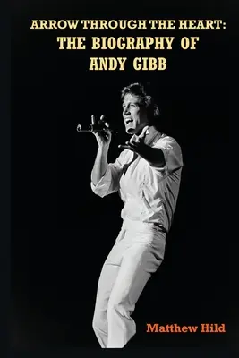 Arrow Through the Heart: La Biografía de Andy Gibb - Arrow Through the Heart: The Biography of Andy Gibb