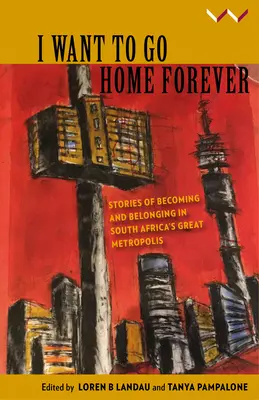 I Want to Go Home Forever: Historias de llegar a ser y pertenecer a la gran metrópolis sudafricana - I Want to Go Home Forever: Stories of Becoming and Belonging in South Africa's Great Metropolis