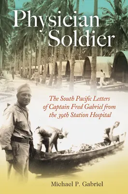 Physician Soldier, volumen 166: The South Pacific Letters of Captain Fred Gabriel from the 39th Station Hospital (Cartas del Capitán Fred Gabriel desde el 39º Hospital de la Estación del Pacífico Sur) - Physician Soldier, Volume 166: The South Pacific Letters of Captain Fred Gabriel from the 39th Station Hospital