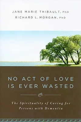 Ningún acto de amor es en vano: La espiritualidad del cuidado de las personas con demencia - No Act of Love Is Ever Wasted: The Spirituality of Caring for Persons with Dementia