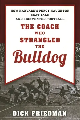 El entrenador que estranguló al Bulldog: Cómo Percy Haughton de Harvard venció a Yale y reinventó el fútbol americano - The Coach Who Strangled the Bulldog: How Harvard's Percy Haughton Beat Yale and Reinvented Football